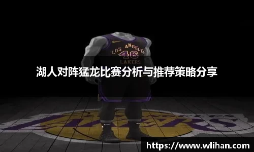 湖人对阵猛龙比赛分析与推荐策略分享