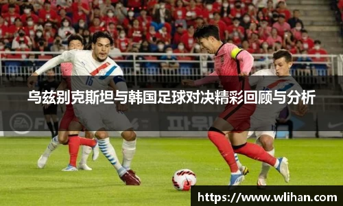 乌兹别克斯坦与韩国足球对决精彩回顾与分析