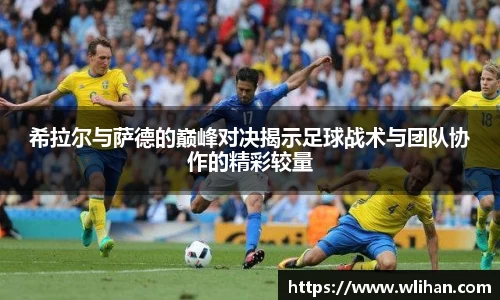 希拉尔与萨德的巅峰对决揭示足球战术与团队协作的精彩较量