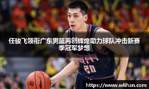 任骏飞领衔广东男篮再创辉煌助力球队冲击新赛季冠军梦想