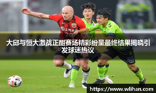 大邱与恒大激战正酣赛场精彩纷呈最终结果揭晓引发球迷热议