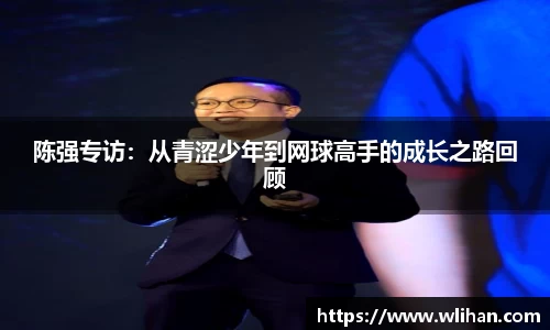 陈强专访：从青涩少年到网球高手的成长之路回顾
